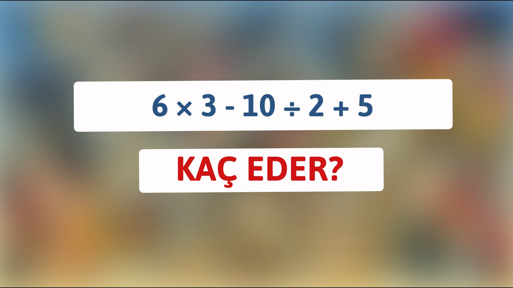 Zeka küpüyüm diyenler için: 6 × 3 - 10 ÷ 2 + 5 işleminin cevabını bulabilir misiniz?"