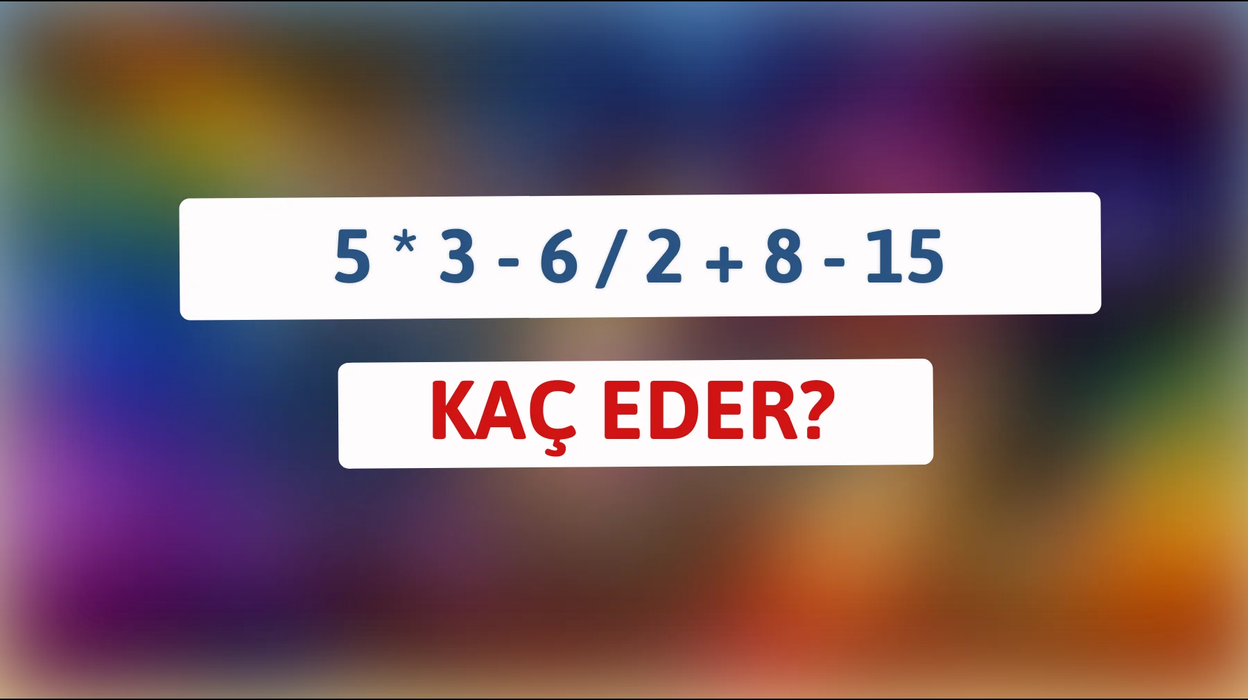 Zeka testi: Matematiksel meydan okumada kendinizi deneyin - 5 * 3 - 6 / 2 + 8 - 15 kaç eder?"
