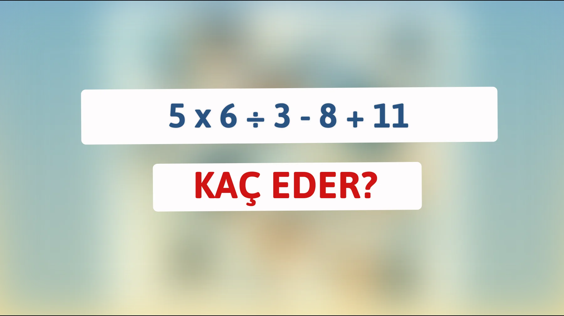 "Zekânı test et: 5 x 6 ÷ 3 - 8 + 11 kaç eder?""