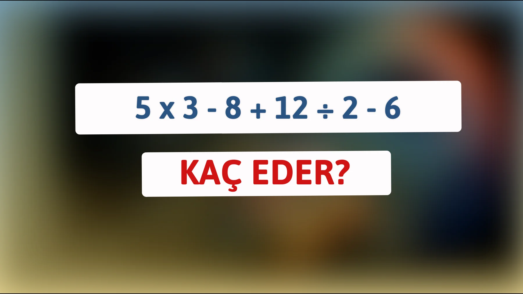Bu mantık bilmecesini sadece dâhiler çözebilir: 5 x 3 - 8 + 12 ÷ 2 - 6 kaç eder?"