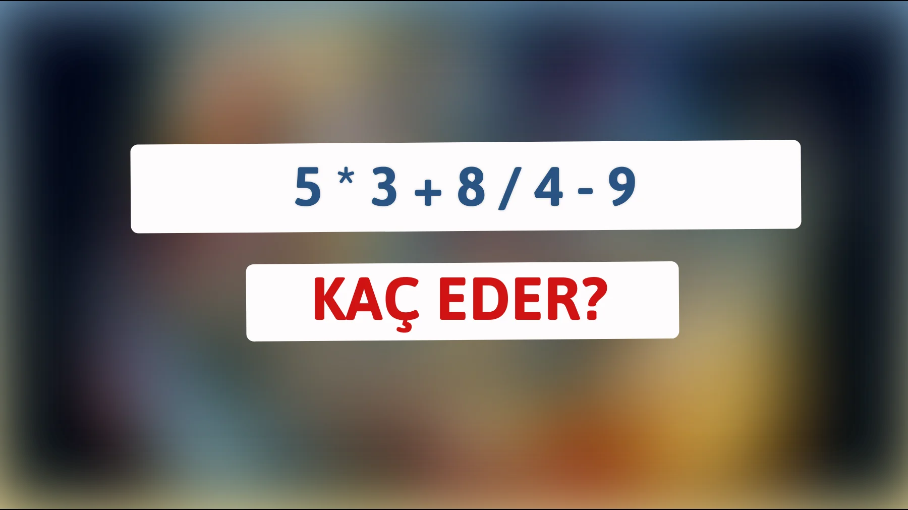 Bu matematik bilmecesini sadece yüzde 1 çözebiliyor: 5 * 3 + 8 / 4 - 9 kaç eder?"