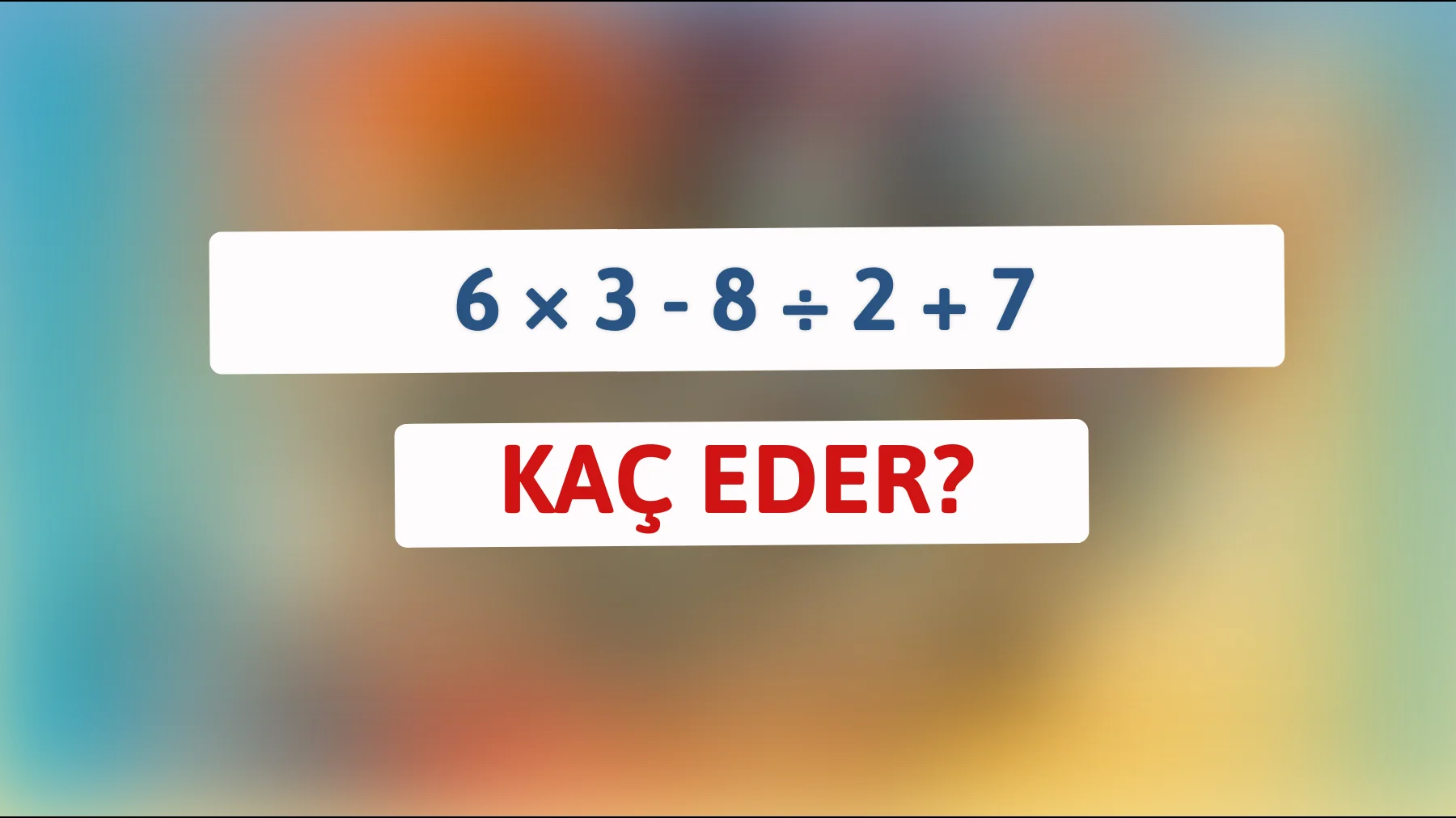 Bu zekâ testini çözebilir misin? 6 × 3 - 8 ÷ 2 + 7 kaç eder?"