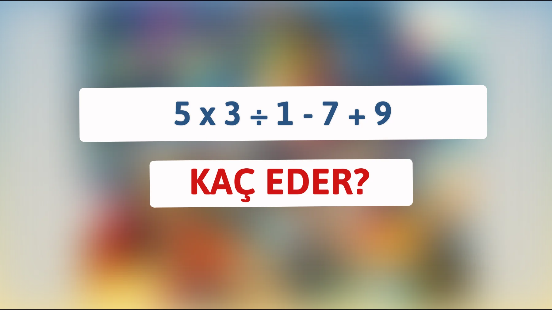 Sadece dâhilerin çözebileceği bu matematik bilmeceye meydan okur musun? 5 x 3 ÷ 1 - 7 + 9!"