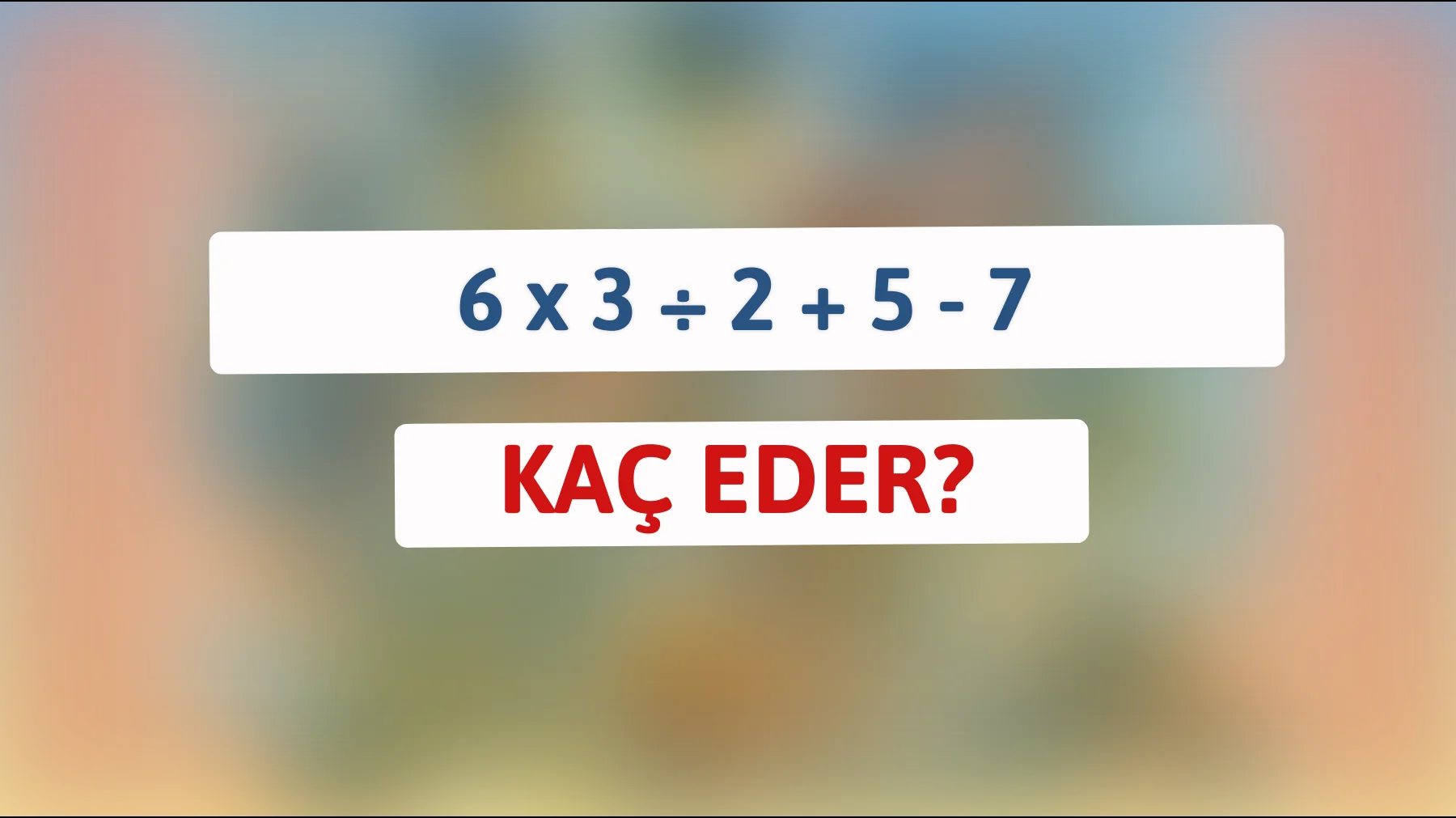 Sadece zeki olanlar bu matematik bilmecesini çözebilir: 6 x 3 ÷ 2 + 5 - 7 kaç eder?"