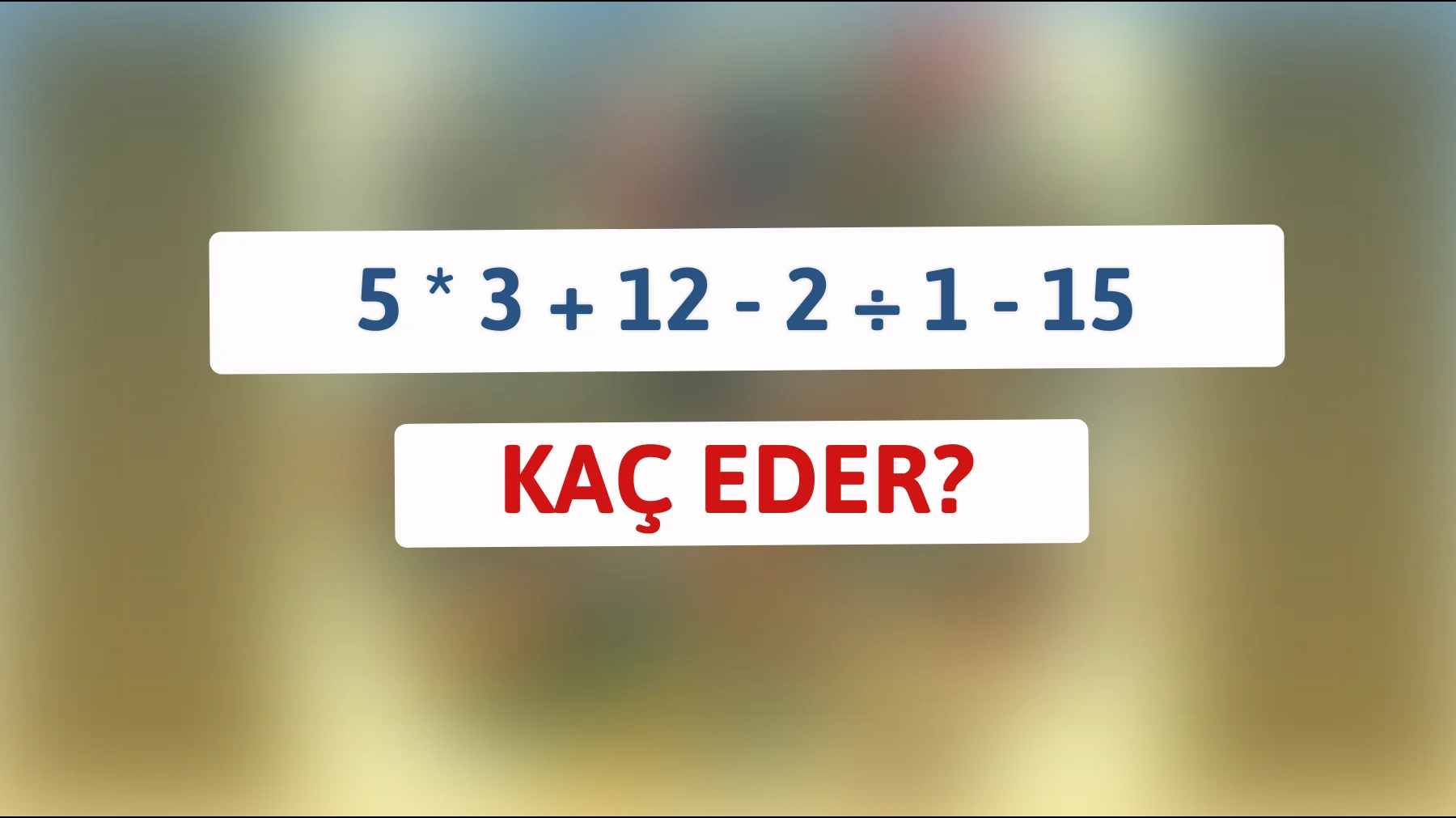 Zekâna Meydan Oku: 5 * 3 + 12 - 2 ÷ 1 - 15 Kaç Eder? Cevabı Bul!"