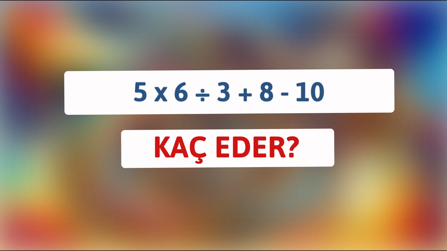 Zeki misin? 5 x 6 ÷ 3 + 8 - 10'u Çöz ve Kanıtla!"